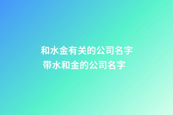 和水金有关的公司名字 带水和金的公司名字-第1张-公司起名-玄机派